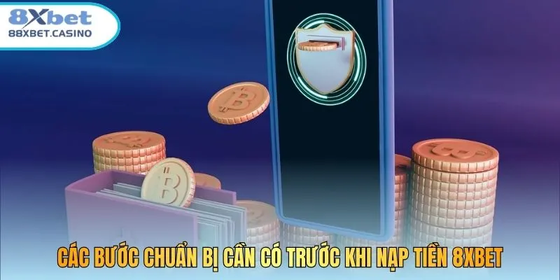 Các bước chuẩn bị cần có trước khi nạp tiền 8XBet