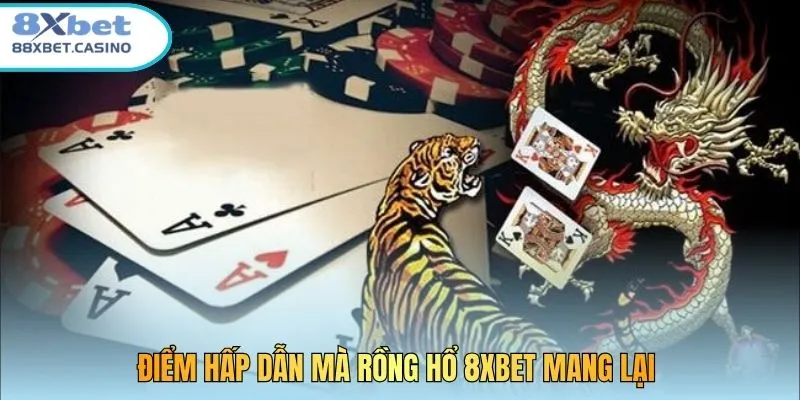 Điểm hấp dẫn mà Rồng Hổ 8XBET mang lại