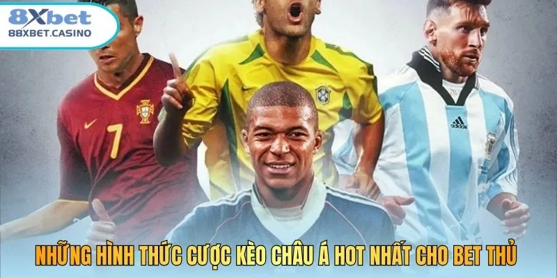 Những hình thức cược kèo châu Á hot nhất cho bet thủ